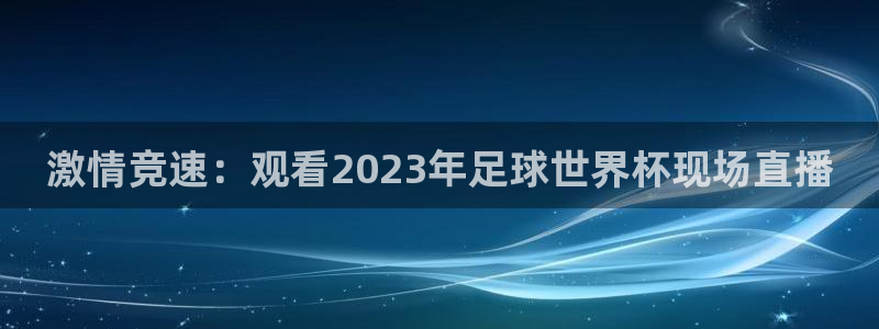 激情竞速：观看2023年足球世界杯现场直播